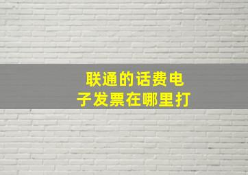 联通的话费电子发票在哪里打