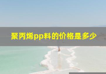 聚丙烯pp料的价格是多少