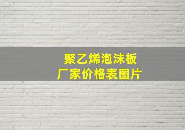 聚乙烯泡沫板厂家价格表图片