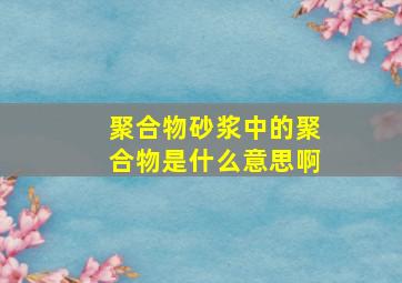 聚合物砂浆中的聚合物是什么意思啊