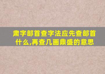 肃字部首查字法应先查部首什么,再查几画鼎盛的意思