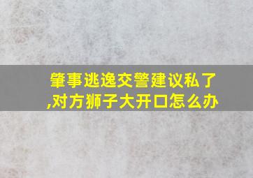 肇事逃逸交警建议私了,对方狮子大开口怎么办