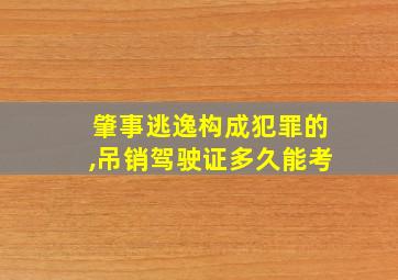 肇事逃逸构成犯罪的,吊销驾驶证多久能考