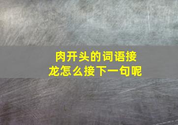 肉开头的词语接龙怎么接下一句呢