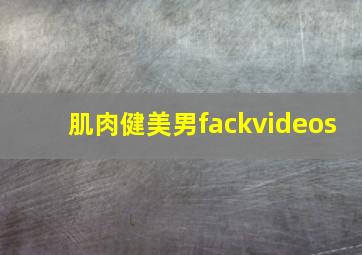 肌肉健美男fackvideos