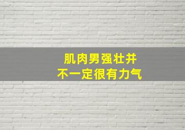 肌肉男强壮并不一定很有力气