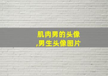 肌肉男的头像,男生头像图片