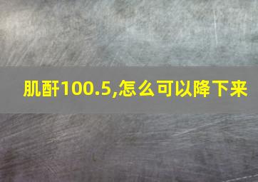 肌酐100.5,怎么可以降下来