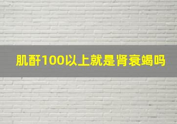 肌酐100以上就是肾衰竭吗