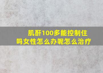 肌酐100多能控制住吗女性怎么办呢怎么治疗