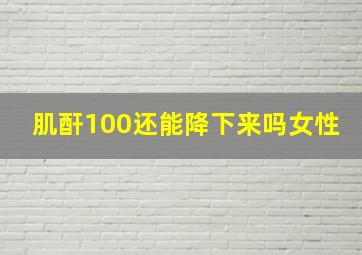 肌酐100还能降下来吗女性