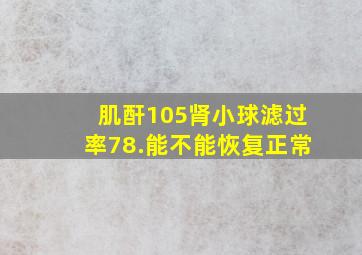 肌酐105肾小球滤过率78.能不能恢复正常