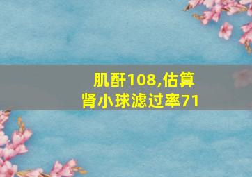 肌酐108,估算肾小球滤过率71