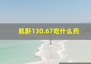 肌酐130.67吃什么药