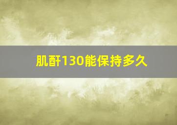 肌酐130能保持多久