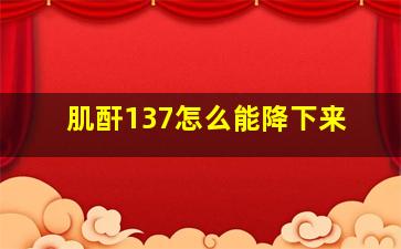 肌酐137怎么能降下来