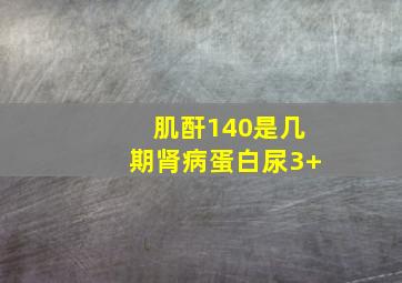 肌酐140是几期肾病蛋白尿3+