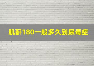 肌酐180一般多久到尿毒症