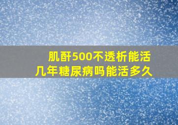 肌酐500不透析能活几年糖尿病吗能活多久