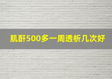 肌酐500多一周透析几次好