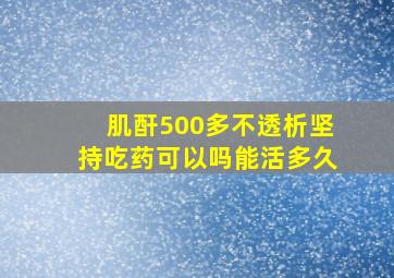 肌酐500多不透析坚持吃药可以吗能活多久