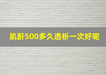 肌酐500多久透析一次好呢