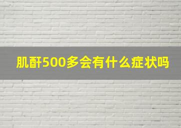 肌酐500多会有什么症状吗