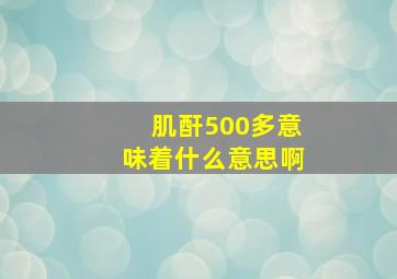 肌酐500多意味着什么意思啊