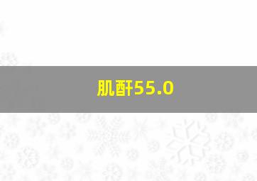 肌酐55.0