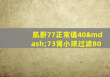 肌酐77正常值40—73肾小球过滤80