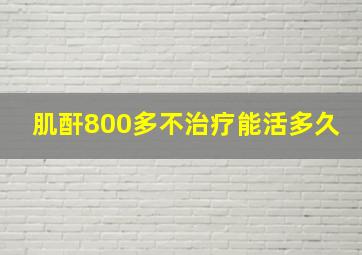 肌酐800多不治疗能活多久