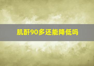 肌酐90多还能降低吗