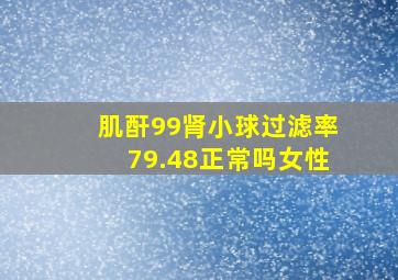 肌酐99肾小球过滤率79.48正常吗女性