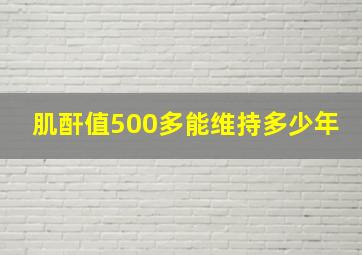 肌酐值500多能维持多少年