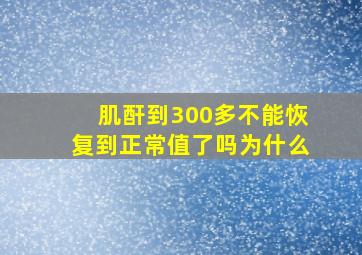 肌酐到300多不能恢复到正常值了吗为什么