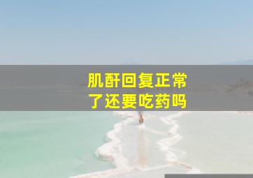 肌酐回复正常了还要吃药吗