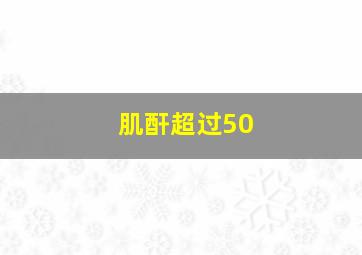 肌酐超过50