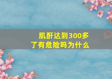 肌酐达到300多了有危险吗为什么