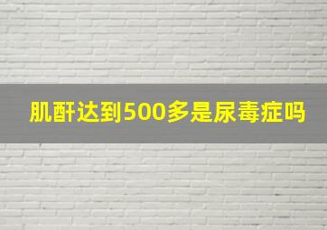 肌酐达到500多是尿毒症吗