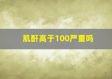 肌酐高于100严重吗