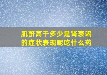 肌酐高于多少是肾衰竭的症状表现呢吃什么药