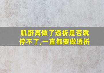 肌酐高做了透析是否就停不了,一直都要做透析