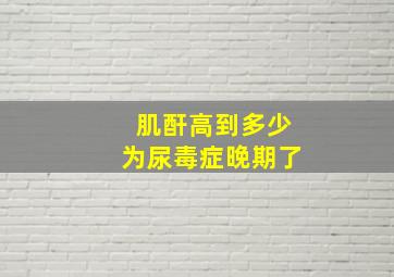 肌酐高到多少为尿毒症晚期了