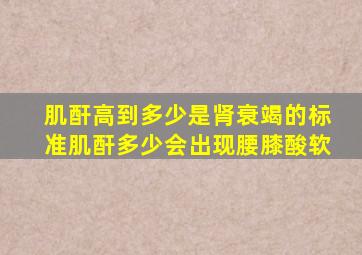 肌酐高到多少是肾衰竭的标准肌酐多少会出现腰膝酸软