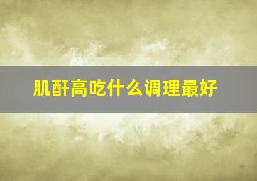 肌酐高吃什么调理最好