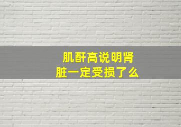 肌酐高说明肾脏一定受损了么