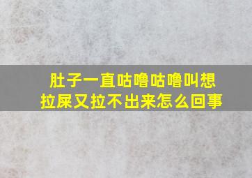 肚子一直咕噜咕噜叫想拉屎又拉不出来怎么回事