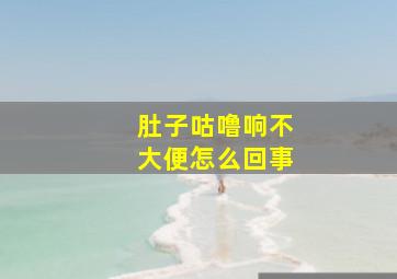 肚子咕噜响不大便怎么回事