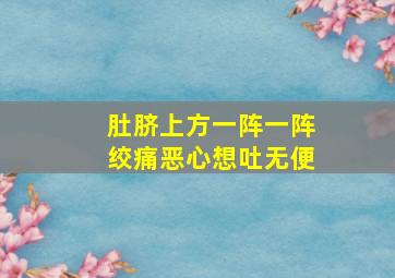 肚脐上方一阵一阵绞痛恶心想吐无便