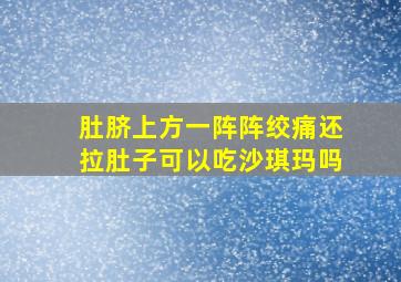 肚脐上方一阵阵绞痛还拉肚子可以吃沙琪玛吗